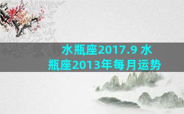 水瓶座2017.9 水瓶座2013年每月运势